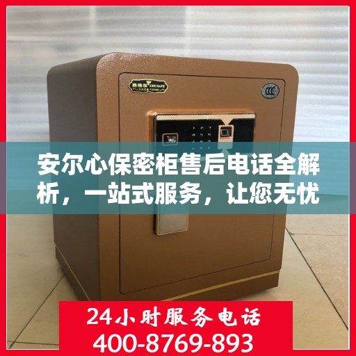 安尔心保密柜售后电话全解析，一站式服务，让您无忧购物