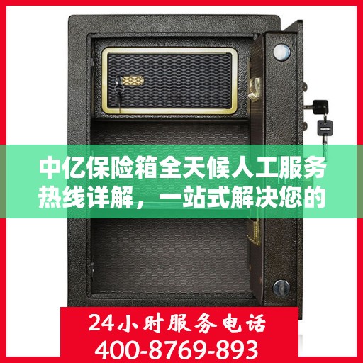 中亿保险箱全天候人工服务热线详解，一站式解决您的所有疑问