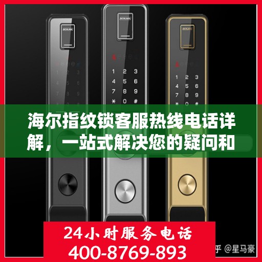 海尔指纹锁客服热线电话详解，一站式解决您的疑问和需求
