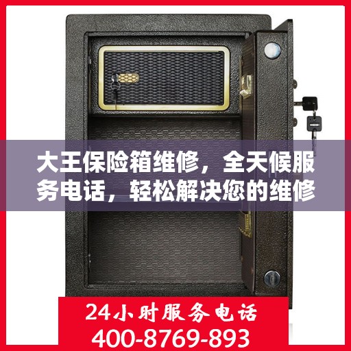 大王保险箱维修，全天候服务电话，轻松解决您的维修难题