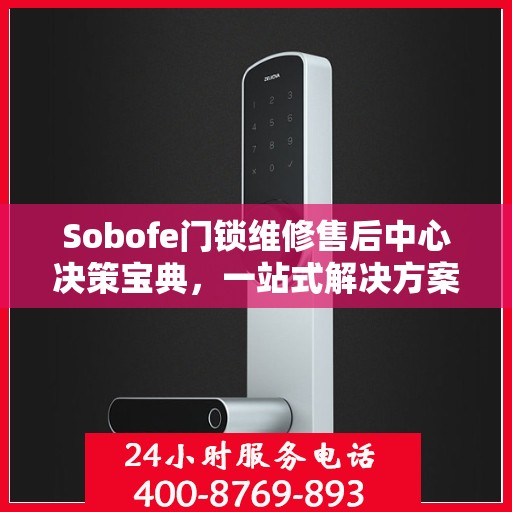Sobofe门锁维修售后中心决策宝典，一站式解决方案指南