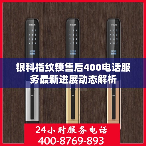 银科指纹锁售后400电话服务最新进展动态解析