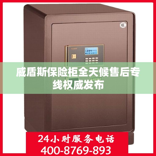 威盾斯保险柜全天候售后专线权威发布