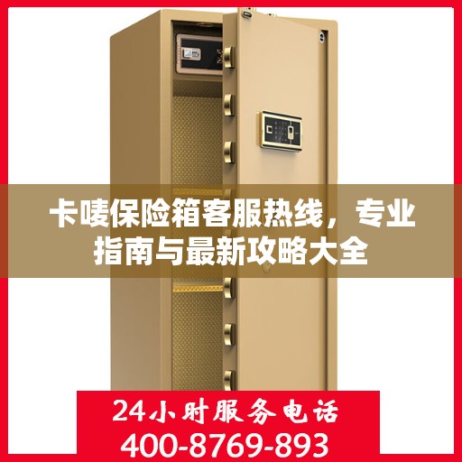 卡唛保险箱客服热线，专业指南与最新攻略大全