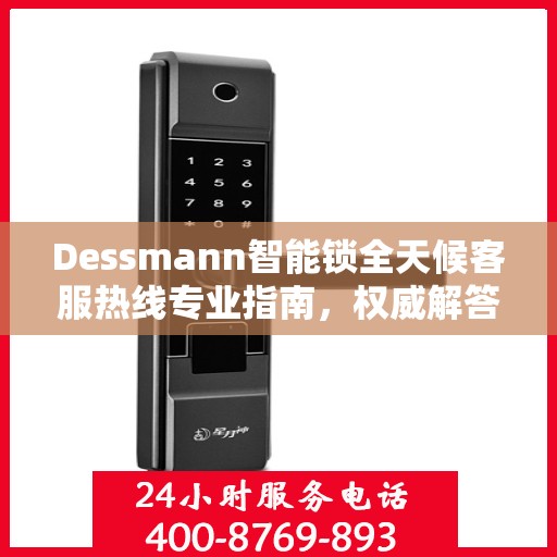 Dessmann智能锁全天候客服热线专业指南，权威解答，随时为您服务