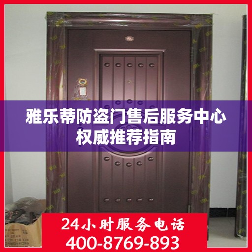 雅乐蒂防盗门售后服务中心权威推荐指南