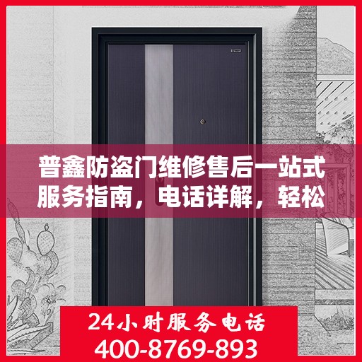 普鑫防盗门维修售后一站式服务指南，电话详解，轻松解决您的维修问题