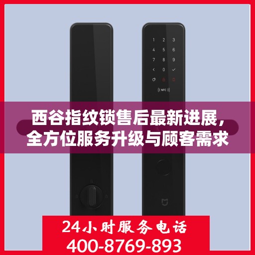 西谷指纹锁售后最新进展，全方位服务升级与顾客需求紧密对接