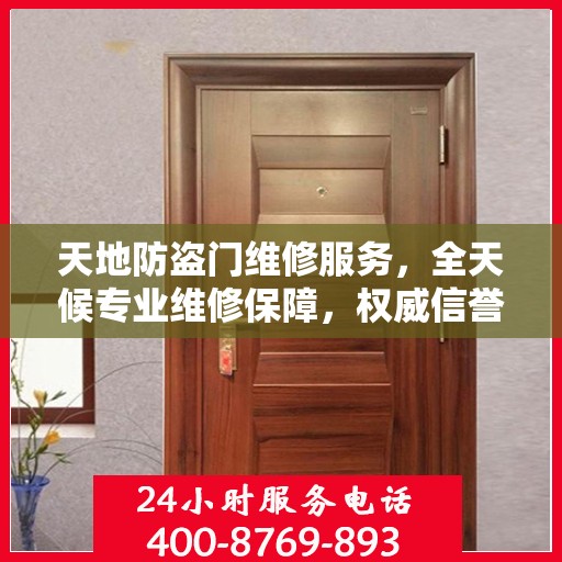 天地防盗门维修服务，全天候专业维修保障，权威信誉保障团队