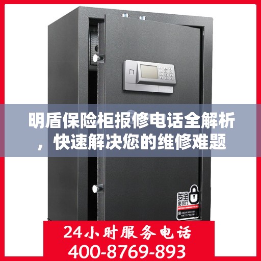 明盾保险柜报修电话全解析，快速解决您的维修难题