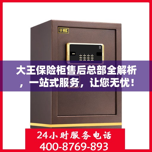 大王保险柜售后总部全解析，一站式服务，让您无忧！
