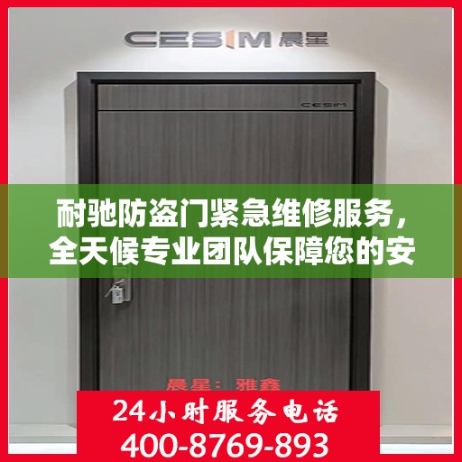 耐驰防盗门紧急维修服务，全天候专业团队保障您的安全之门！