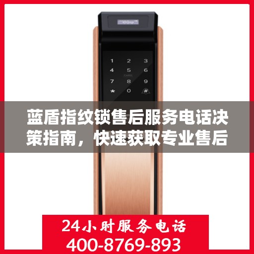 蓝盾指纹锁售后服务电话决策指南，快速获取专业售后支持联系方式