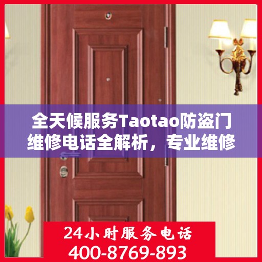 全天候服务Taotao防盗门维修电话全解析，专业维修，24小时不打烊