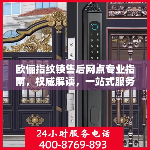 欧俪指纹锁售后网点专业指南，权威解读，一站式服务体验