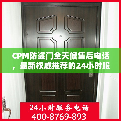 CPM防盗门全天候售后电话，最新权威推荐的24小时服务热线