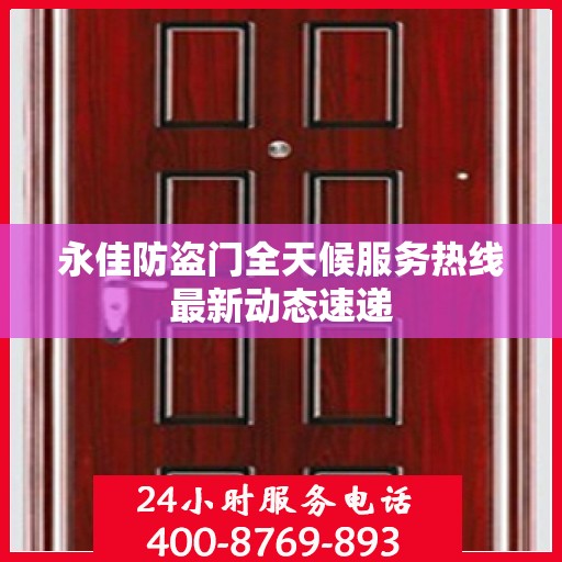 永佳防盗门全天候服务热线最新动态速递