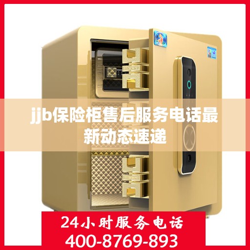 jjb保险柜售后服务电话最新动态速递