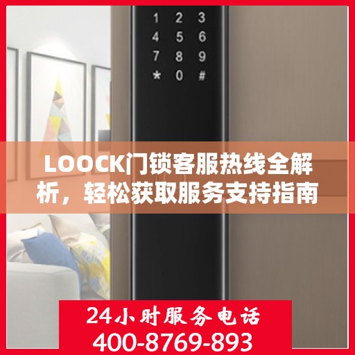 LOOCK门锁客服热线全解析，轻松获取服务支持指南