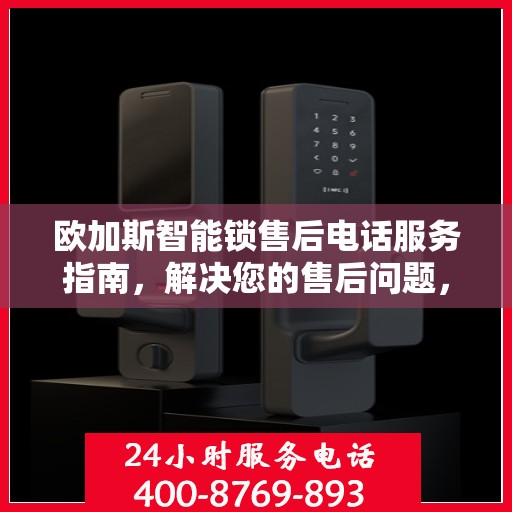欧加斯智能锁售后电话服务指南，解决您的售后问题，贴心指南伴您行