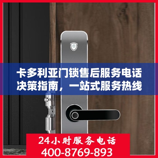 卡多利亚门锁售后服务电话决策指南，一站式服务热线助你无忧解决售后问题