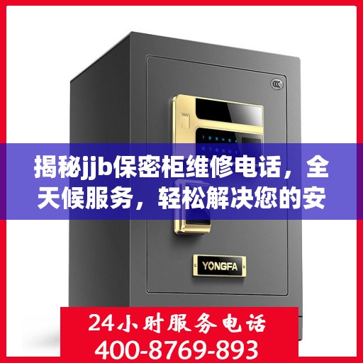 揭秘jjb保密柜维修电话，全天候服务，轻松解决您的安全存储问题