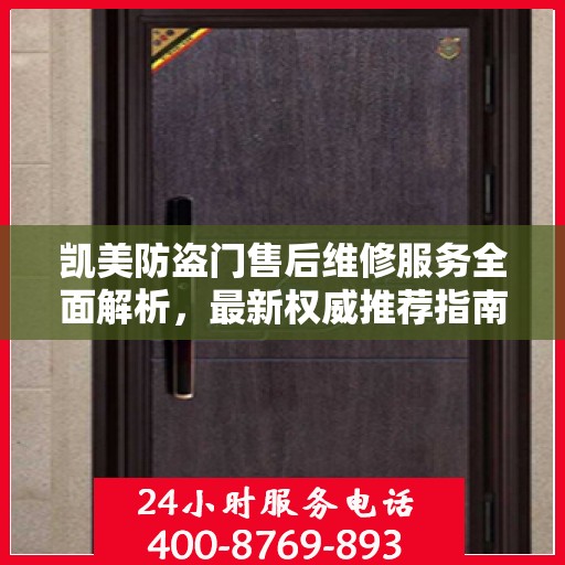 凯美防盗门售后维修服务全面解析，最新权威推荐指南