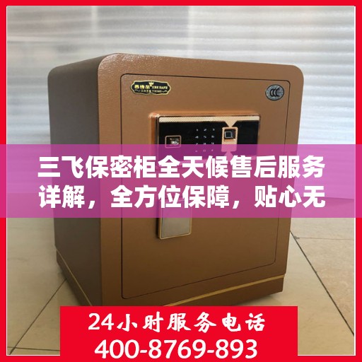 三飞保密柜全天候售后服务详解，全方位保障，贴心无忧体验