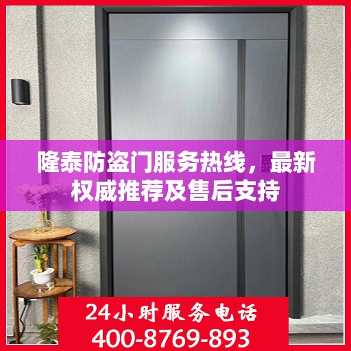 隆泰防盗门服务热线，最新权威推荐及售后支持