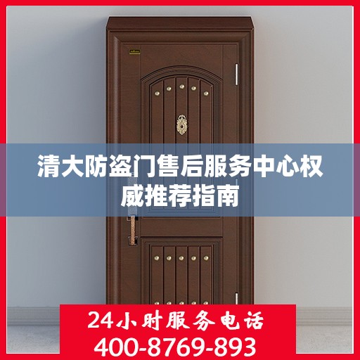 清大防盗门售后服务中心权威推荐指南