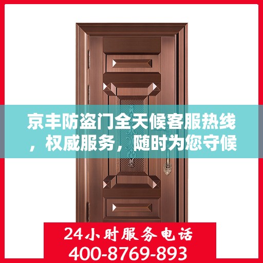 京丰防盗门全天候客服热线，权威服务，随时为您守候