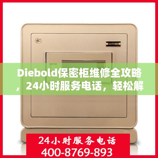 Diebold保密柜维修全攻略，24小时服务电话，轻松解决您的维修难题