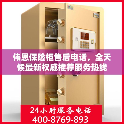 伟恩保险柜售后电话，全天候最新权威推荐服务热线