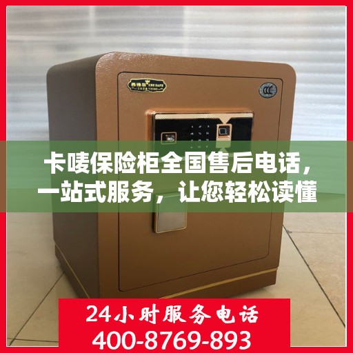 卡唛保险柜全国售后电话，一站式服务，让您轻松读懂售后流程！