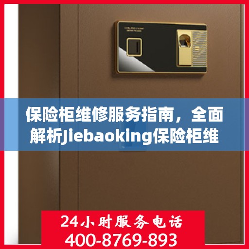 保险柜维修服务指南，全面解析Jiebaoking保险柜维修服务电话及攻略
