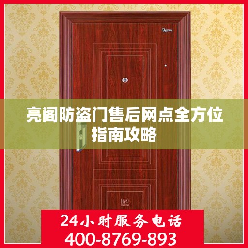 亮阁防盗门售后网点全方位指南攻略