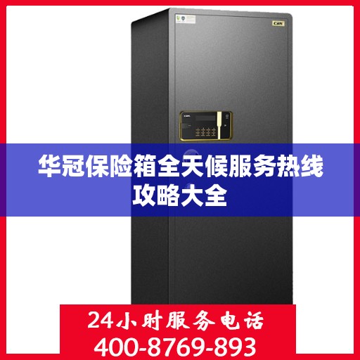 华冠保险箱全天候服务热线攻略大全