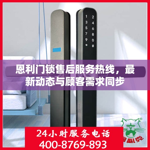 恩利门锁售后服务热线，最新动态与顾客需求同步