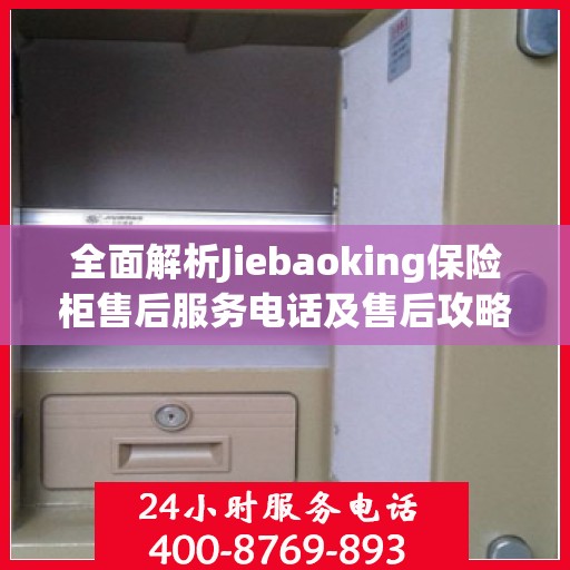 全面解析Jiebaoking保险柜售后服务电话及售后攻略大全