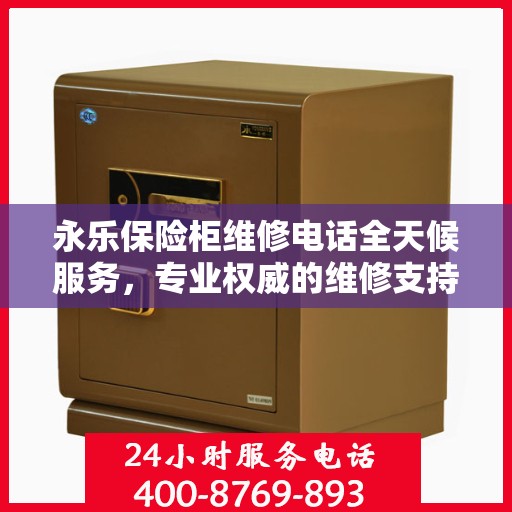 永乐保险柜维修电话全天候服务，专业权威的维修支持保障
