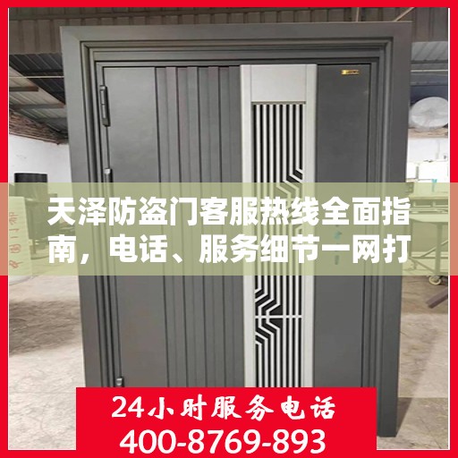 天泽防盗门客服热线全面指南，电话、服务细节一网打尽