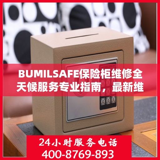 BUMILSAFE保险柜维修全天候服务专业指南，最新维修攻略与指南