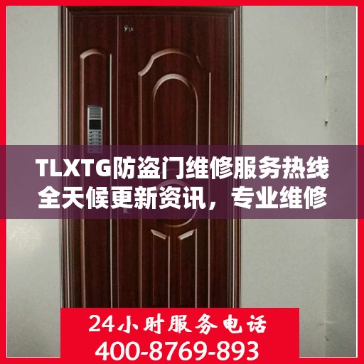 TLXTG防盗门维修服务热线全天候更新资讯，专业维修保障安全无忧
