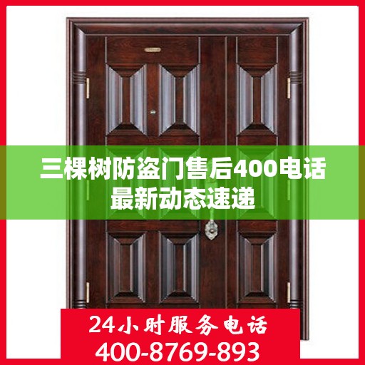 三棵树防盗门售后400电话最新动态速递