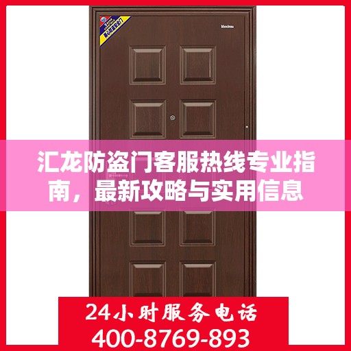 汇龙防盗门客服热线专业指南，最新攻略与实用信息