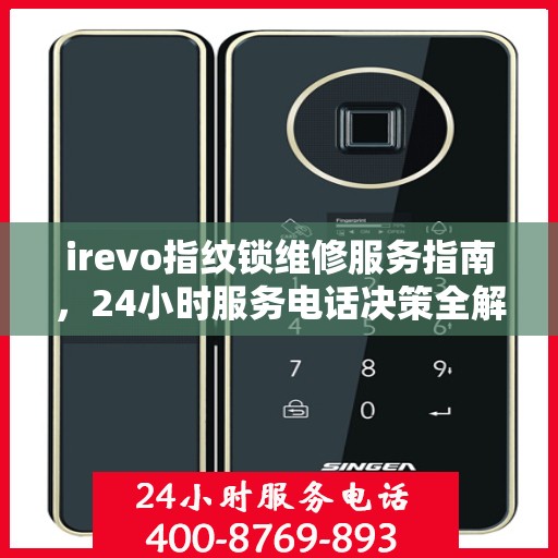 irevo指纹锁维修服务指南，24小时服务电话决策全解析