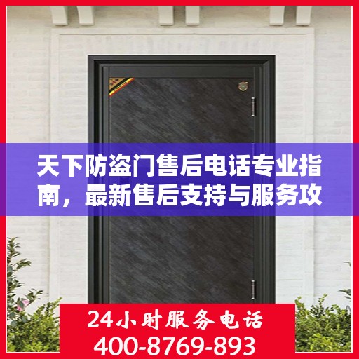 天下防盗门售后电话专业指南，最新售后支持与服务攻略