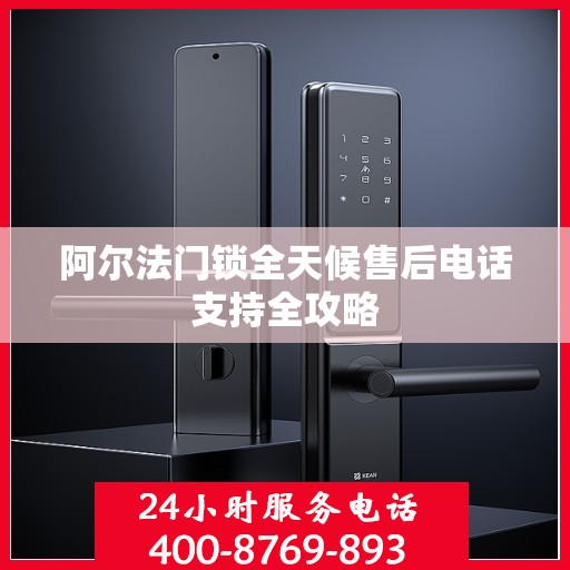 阿尔法门锁全天候售后电话支持全攻略