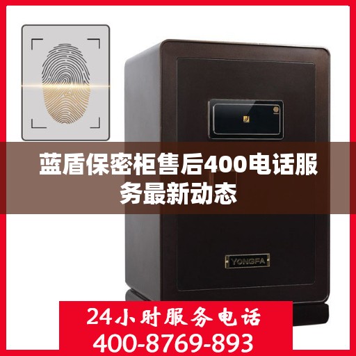 蓝盾保密柜售后400电话服务最新动态