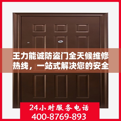 王力能诚防盗门全天候维修热线，一站式解决您的安全门问题